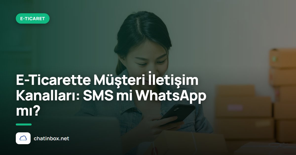 E-Ticarette Müşteri İletişim Kanalları: SMS mi WhatsApp mı?