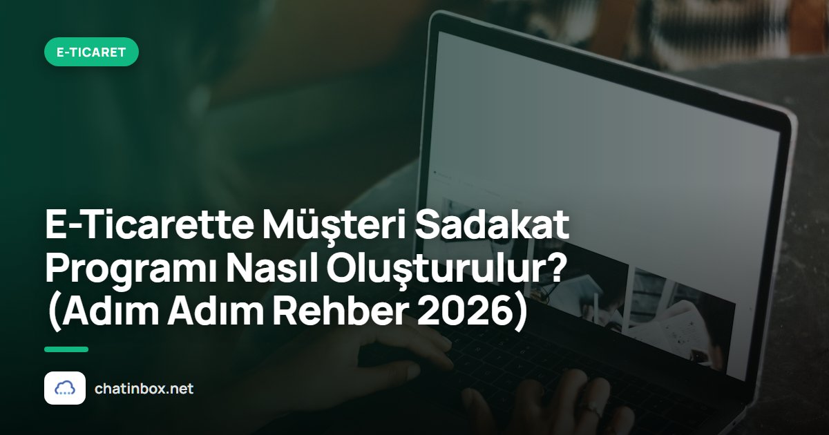E-Ticarette Müşteri Sadakat Programı Nasıl Oluşturulur? (Adım Adım Rehber 2026)
