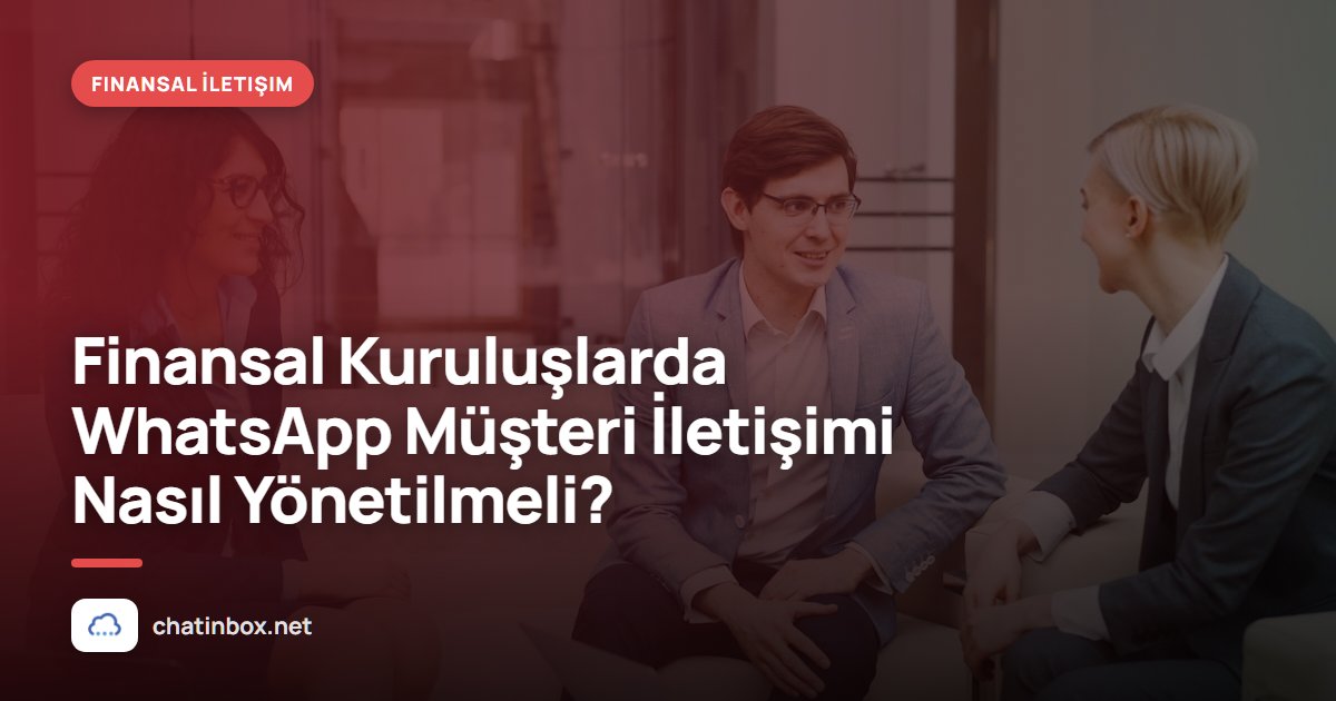 Finansal Kuruluşlarda WhatsApp Müşteri İletişimi Nasıl Yönetilmeli?