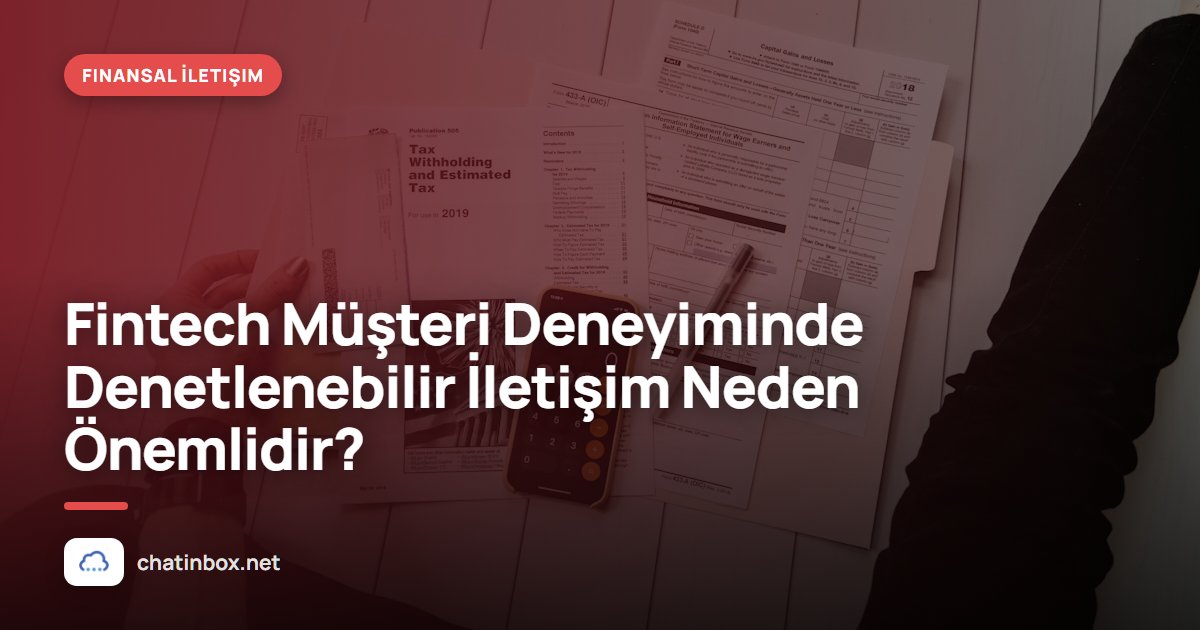 Fintech Müşteri Deneyiminde Denetlenebilir İletişim Neden Önemlidir?