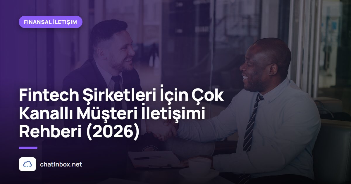 Fintech Şirketleri İçin Çok Kanallı Müşteri İletişimi Rehberi (2026)