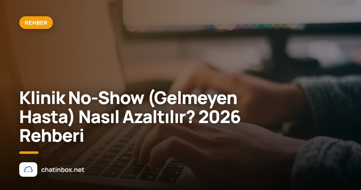Klinik No-Show (Gelmeyen Hasta) Nasıl Azaltılır? 2026 Rehberi