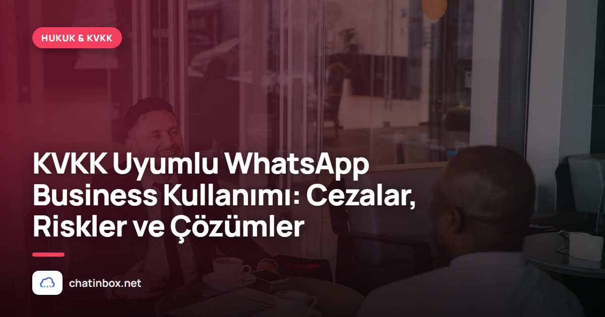 KVKK Uyumlu WhatsApp Business Kullanımı: Cezalar, Riskler ve Çözümler