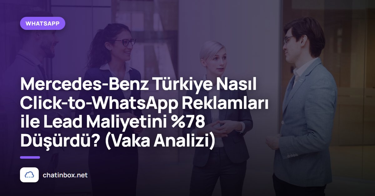 Mercedes-Benz Türkiye Nasıl Click-to-WhatsApp Reklamları ile Lead Maliyetini %78 Düşürdü? (Vaka Analizi)
