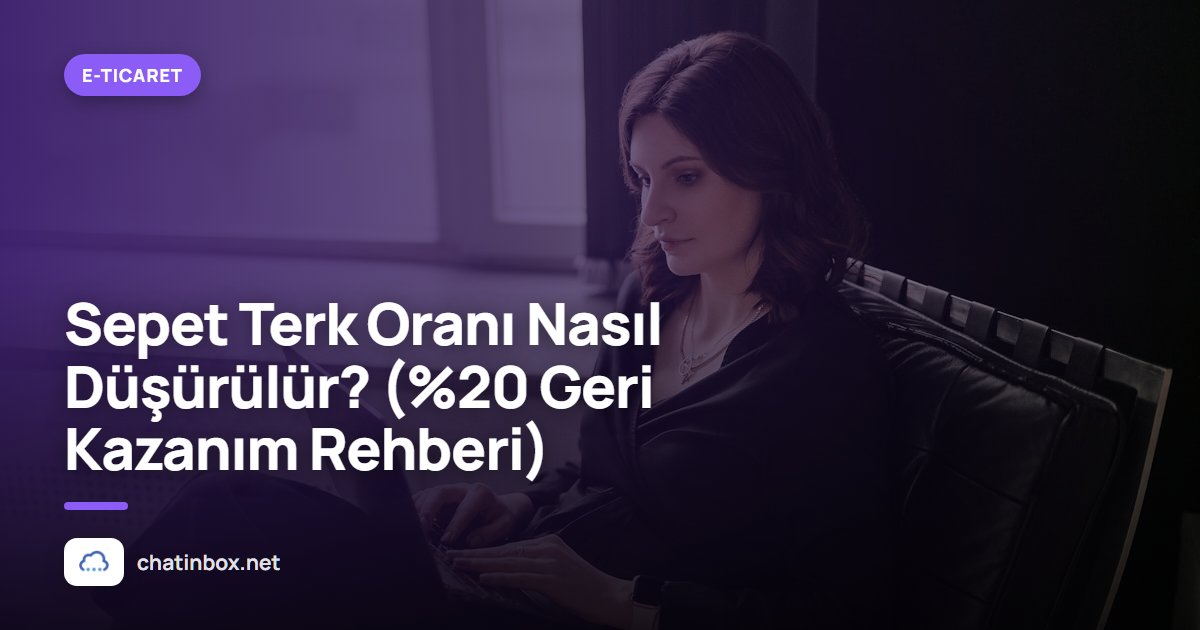 Sepet Terk Oranı Nasıl Düşürülür? (%20 Geri Kazanım Rehberi)