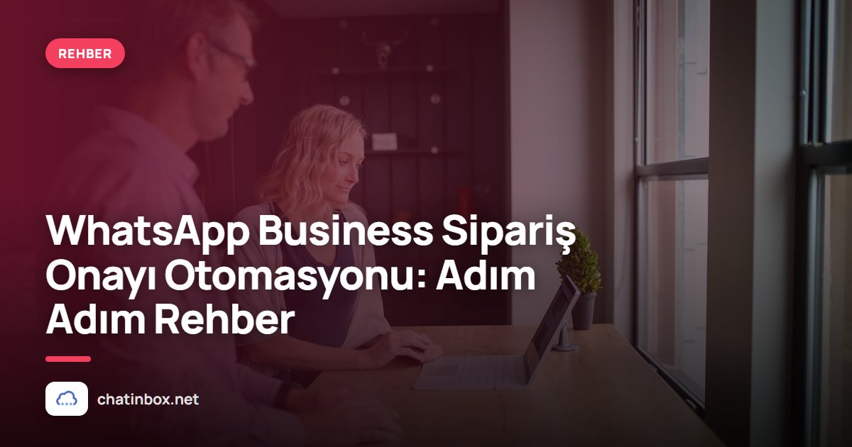 WhatsApp Business Sipariş Onayı Otomasyonu: Adım Adım Rehber