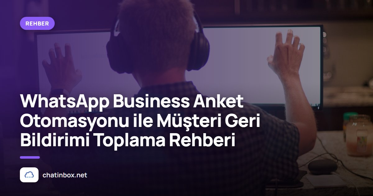 WhatsApp Business Anket Otomasyonu ile Müşteri Geri Bildirimi Toplama Rehberi