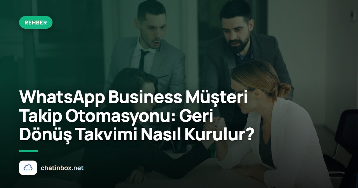 WhatsApp Business Müşteri Takip Otomasyonu: Geri Dönüş Takvimi Nasıl Kurulur?