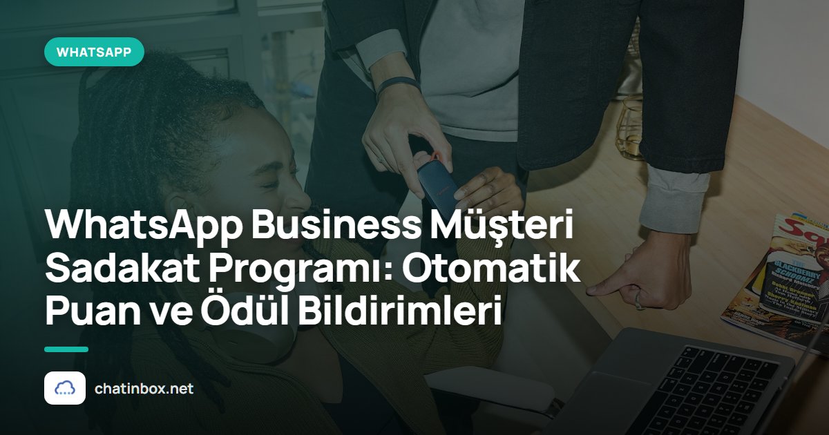 WhatsApp Business Müşteri Sadakat Programı: Otomatik Puan ve Ödül Bildirimleri