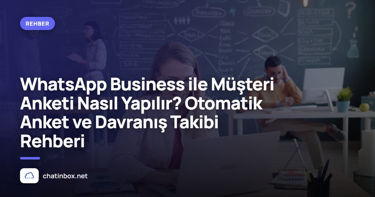 WhatsApp Business ile Müşteri Anketi Nasıl Yapılır? Otomatik Anket ve Davranış Takibi Rehberi