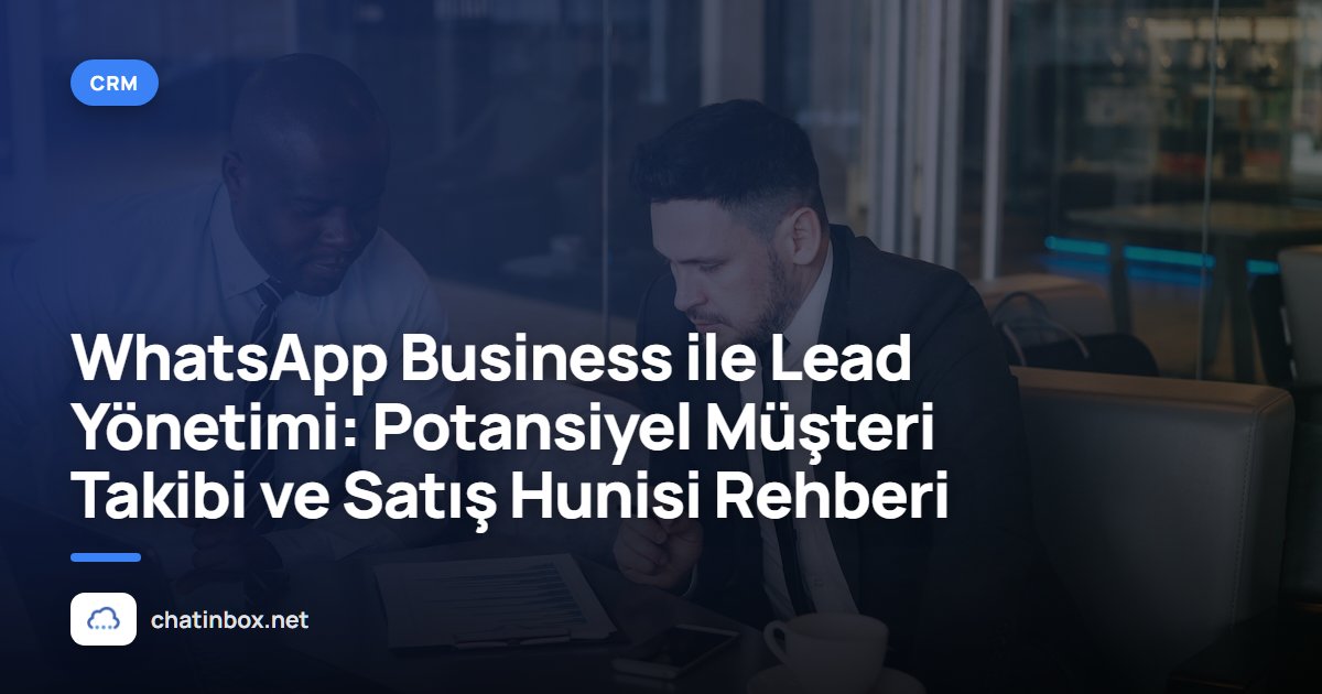 WhatsApp Business ile Lead Yönetimi: Potansiyel Müşteri Takibi ve Satış Hunisi Rehberi