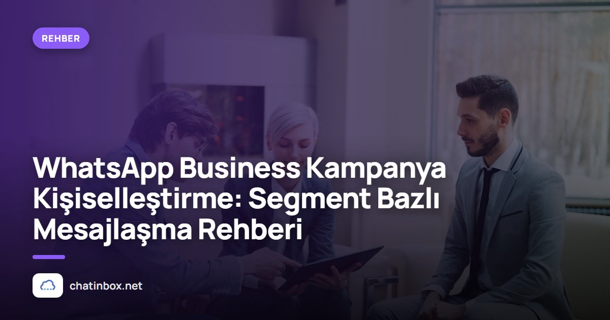 WhatsApp Business Kampanya Kişiselleştirme: Segment Bazlı Mesajlaşma Rehberi