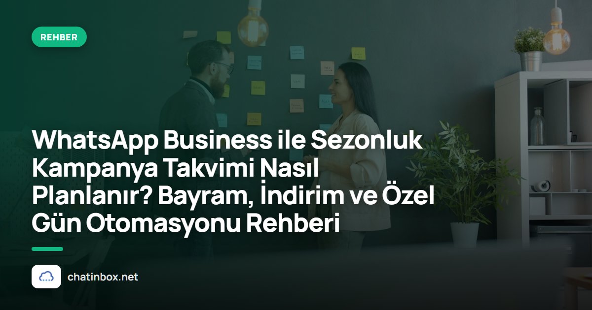 WhatsApp Business ile Sezonluk Kampanya Takvimi Nasıl Planlanır? Bayram, İndirim ve Özel Gün Otomasyonu Rehberi