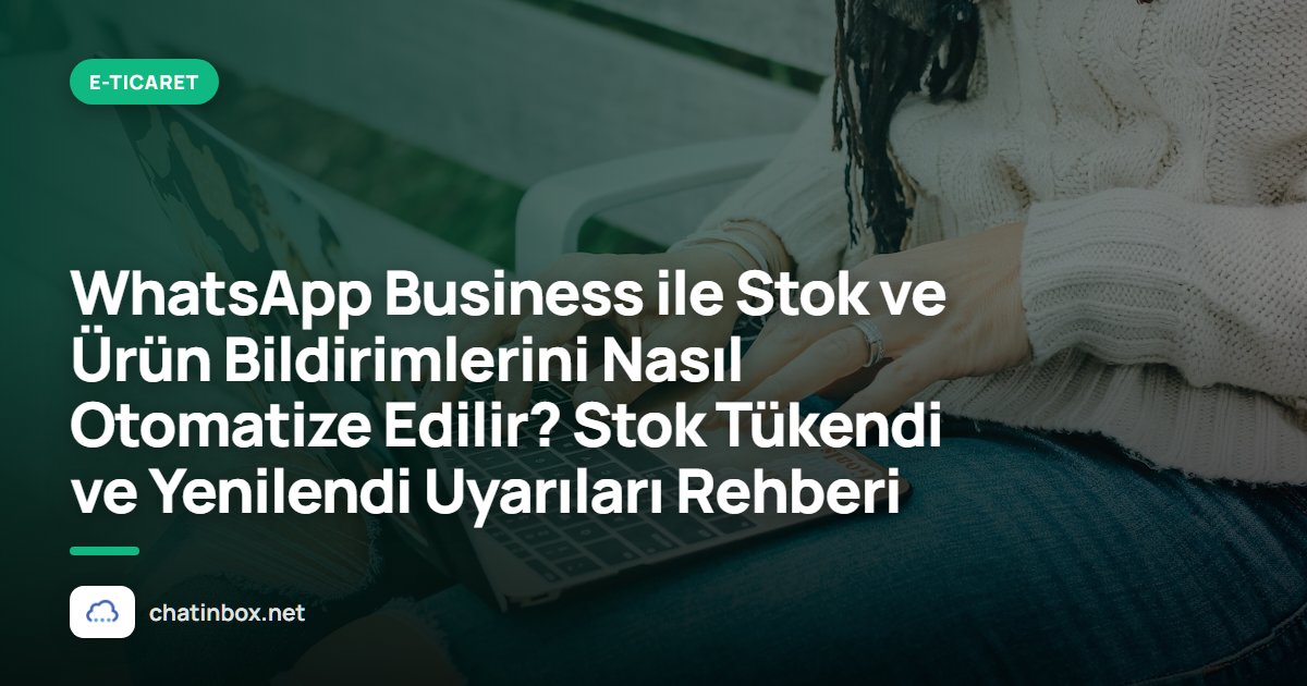 WhatsApp Business ile Stok ve Ürün Bildirimlerini Nasıl Otomatize Edilir? Stok Tükendi ve Yenilendi Uyarıları Rehberi