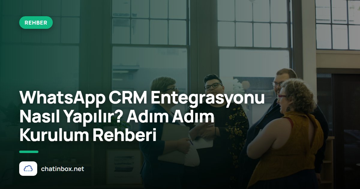 WhatsApp CRM Entegrasyonu Nasıl Yapılır? Adım Adım Kurulum Rehberi