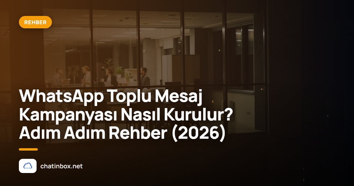 WhatsApp Toplu Mesaj Kampanyası Nasıl Kurulur? Adım Adım Rehber (2026)